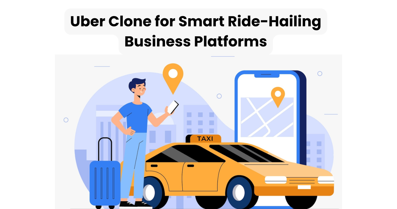 Uber Clone for Smart Ride-Hailing Business Platforms